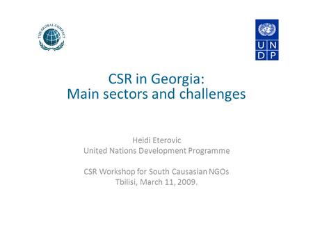 CSR in Georgia: Main sectors and challenges Heidi Eterovic United Nations Development Programme CSR Workshop for South Causasian NGOs Tbilisi, March 11,