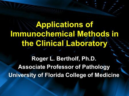 Applications of Immunochemical Methods in the Clinical Laboratory Roger L. Bertholf, Ph.D. Associate Professor of Pathology University of Florida College.