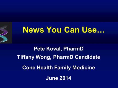News You Can Use… Pete Koval, PharmD Tiffany Wong, PharmD Candidate Cone Health Family Medicine June 2014.