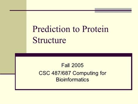 Prediction to Protein Structure Fall 2005 CSC 487/687 Computing for Bioinformatics.