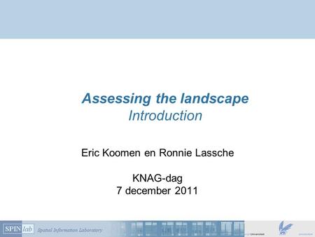 Assessing the landscape Introduction Eric Koomen en Ronnie Lassche KNAG-dag 7 december 2011.