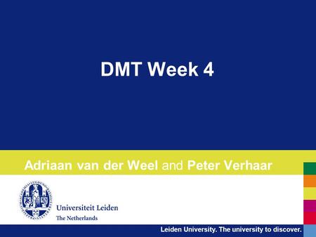 Leiden University. The university to discover. DMT Week 4 Adriaan van der Weel and Peter Verhaar.