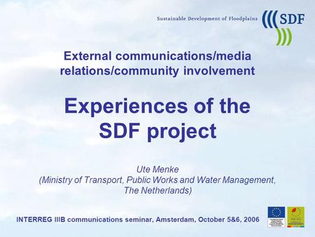 External communications/media relations/community involvement Experiences of the SDF project Ute Menke (Ministry of Transport, Public Works and Water Management,