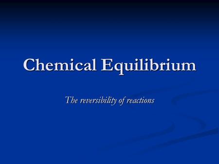 Chemical Equilibrium The reversibility of reactions.