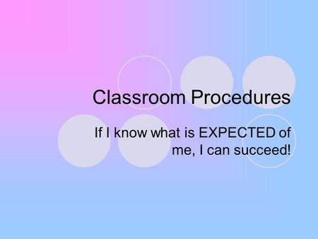 Classroom Procedures If I know what is EXPECTED of me, I can succeed!
