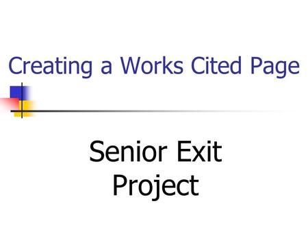 Creating a Works Cited Page Senior Exit Project Works Cited Crane, Stephen. The Red Badge of Courage. New York: W. W. Norton & Company, Inc., 1976. Guernsey,