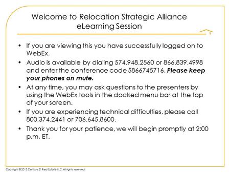 Copyright © 2013 Century 21 Real Estate LLC. All rights reserved. Welcome to Relocation Strategic Alliance eLearning Session If you are viewing this you.