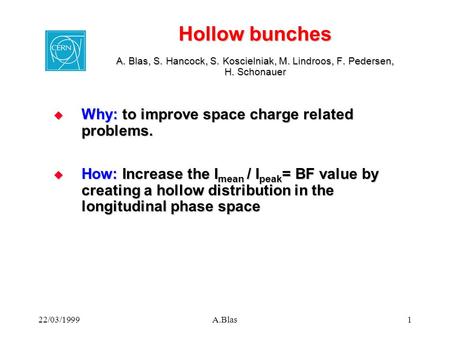 22/03/1999A.Blas1 Hollow bunches A. Blas, S. Hancock, S. Koscielniak, M. Lindroos, F. Pedersen, H. Schonauer  Why: to improve space charge related problems.