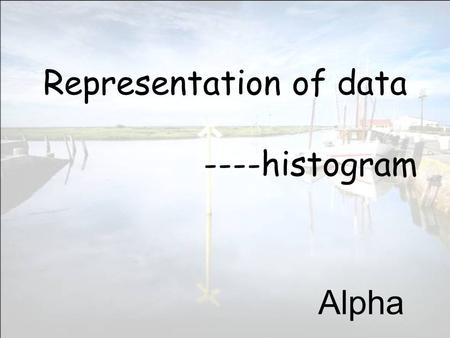 Representation of data ----histogram Alpha. Part One : Class boundaries.