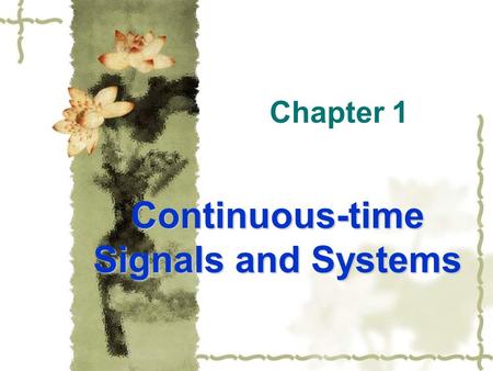 Chapter 1 Continuous-time Signals and Systems. §1.1 Introduction Any problems about signal analyses and processing may be thought of letting signals trough.