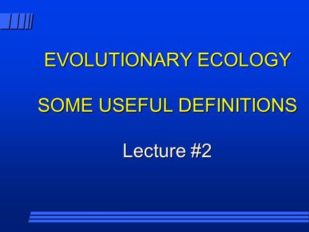 EVOLUTIONARY ECOLOGY SOME USEFUL DEFINITIONS Lecture #2.