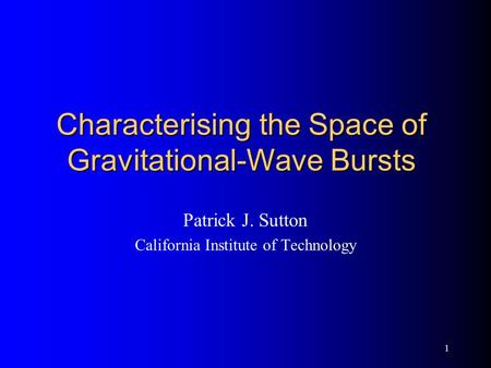 1 Characterising the Space of Gravitational-Wave Bursts Patrick J. Sutton California Institute of Technology.