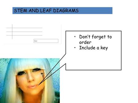 STEM AND LEAF DIAGRAMS Don’t forget to order Include a key.