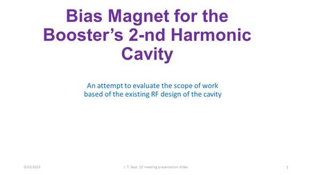 Bias Magnet for the Booster’s 2-nd Harmonic Cavity An attempt to evaluate the scope of work based of the existing RF design of the cavity 9/10/2015I. T.