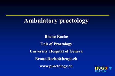 Poli.Chir. Ambulatory proctology Bruno Roche Unit of Proctology University Hospital of Geneva
