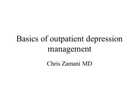 Basics of outpatient depression management Chris Zamani MD.