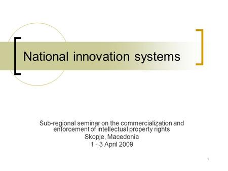1 National innovation systems Sub-regional seminar on the commercialization and enforcement of intellectual property rights Skopje, Macedonia 1 - 3 April.
