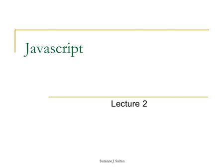 Suzanne J. Sultan Javascript Lecture 2. Suzanne J. Sultan function What is a function> Types of functions:  Function with no parameters  Function with.