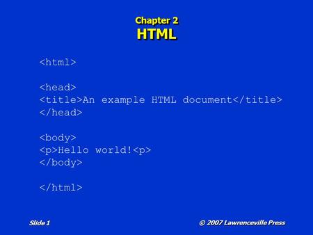 © 2007 Lawrenceville Press Slide 1 Chapter 2 HTML An example HTML document Hello world!