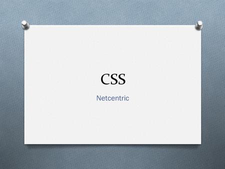 CSS Netcentric. What is CSS O CSS stands for Cascading Style Sheets O Styles define how to display HTML elements O Styles were added to HTML 4.0 to solve.