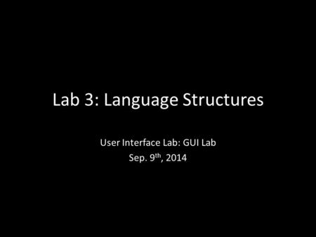 Lab 3: Language Structures User Interface Lab: GUI Lab Sep. 9 th, 2014.