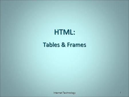 HTML: Tables & Frames Internet Technology1. HTML: Tables Table tags ► surround the entire table ► header row (text is boldfaced) ► surround each row ►