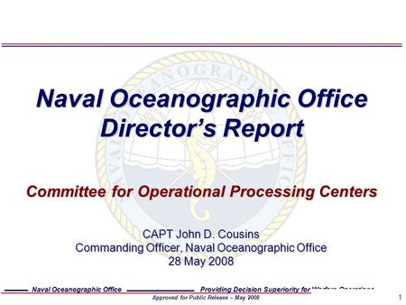 Naval Oceanographic Office Providing Decision Superiority for Warfare Operations Approved for Public Release – May 2008 1 Naval Oceanographic Office Director’s.