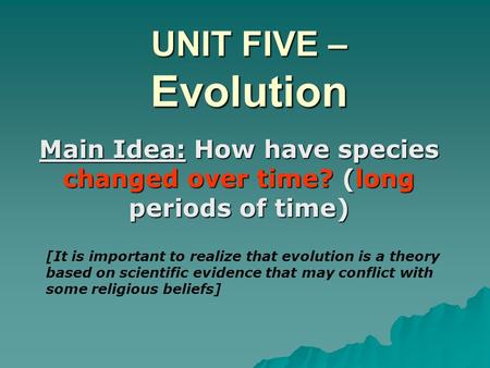 UNIT FIVE – Evolution Main Idea: How have species changed over time? (long periods of time) [It is important to realize that evolution is a theory based.