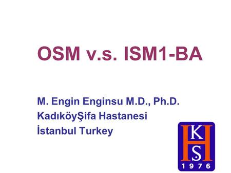 OSM v.s. ISM1-BA M. Engin Enginsu M.D., Ph.D. KadıköyŞifa Hastanesi İstanbul Turkey.