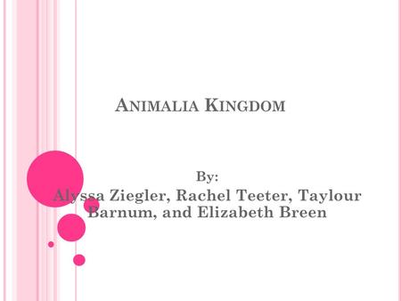 A NIMALIA K INGDOM By: Alyssa Ziegler, Rachel Teeter, Taylour Barnum, and Elizabeth Breen.