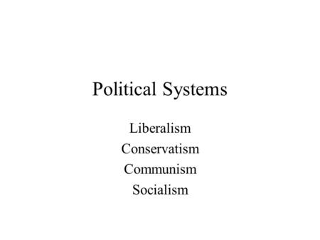 Political Systems Liberalism Conservatism Communism Socialism.