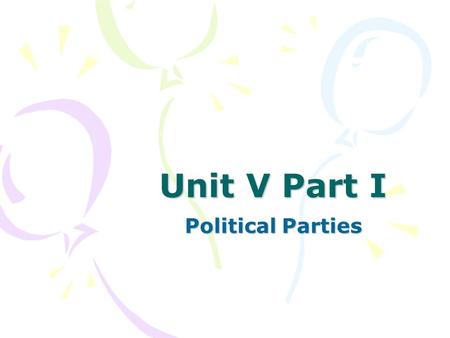 Unit V Part I Political Parties. What is a political party? Organization of individuals who come together to win elections and influence government policy.