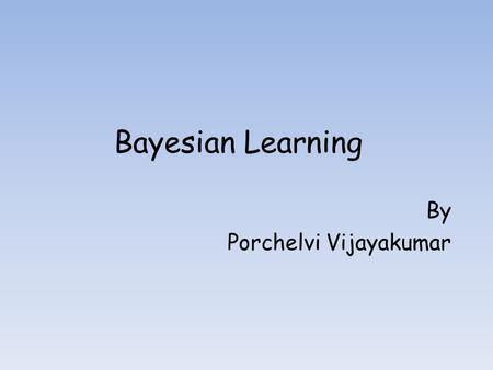 Bayesian Learning By Porchelvi Vijayakumar. Cognitive Science Current Problem: How do children learn and how do they get it right?