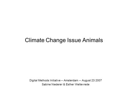 Climate Change Issue Animals Digital Methods Initiative -- Amsterdam -- August 23 2007 Sabine Niederer & Esther Weltevrede.