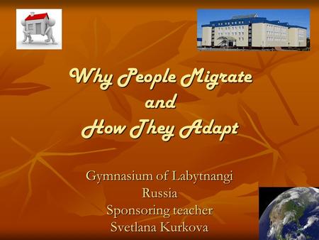 Why People Migrate and How They Adapt Gymnasium of Labytnangi Russia Sponsoring teacher Svetlana Kurkova.