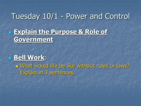 Tuesday 10/1 - Power and Control Explain the Purpose & Role of Government Explain the Purpose & Role of Government Bell Work: Bell Work: What would life.