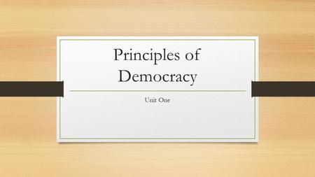 Principles of Democracy Unit One. Popular Sovereignty/Consent of the Governed Definition Power comes from the people Example Citizens votes in elections.