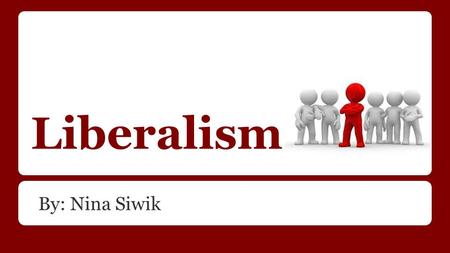 Liberalism By: Nina Siwik. Definition Liberalism: the political point of view that is opposed to any ideas threatening an individual and reaching the.