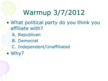Warmup 3/7/2012 What political party do you think you affiliate with? A.Republican B.Democrat C.Independent/Unaffiliated Why?