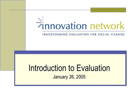 Introduction to Evaluation January 26, 2005. Slide 2 Innovation Network, Inc. Who We Are: Innovation Network National nonprofit organization Committed.