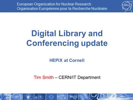 European Organization for Nuclear Research Organisation Européenne pour la Recherche Nucléaire Digital Library and Conferencing update HEPiX at Cornell.