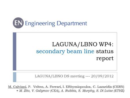 LAGUNA/LBNO WP4: secondary beam line status report M. Calviani, P. Velten, A. Ferrari, I. Efthymiopoulos, C. Lazaridis (CERN) + M. Zito, V. Galymov (CEA),