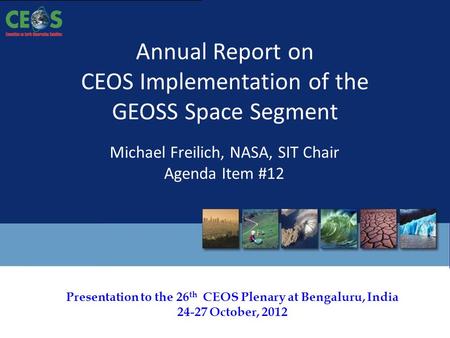 Presentation to the 26 th CEOS Plenary at Bengaluru, India 24-27 October, 2012 Annual Report on CEOS Implementation of the GEOSS Space Segment Michael.