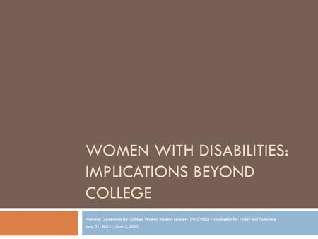 WOMEN WITH DISABILITIES: IMPLICATIONS BEYOND COLLEGE National Conference for College Women Student Leaders (NCCWSL) – Leadership for Today and Tomorrow.