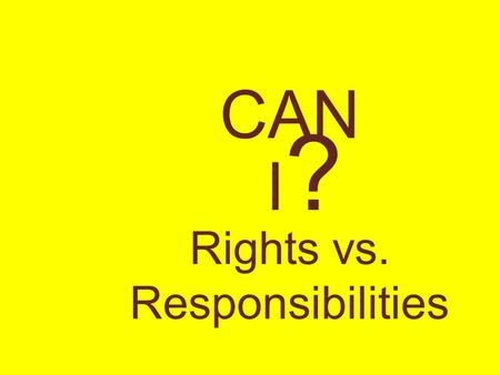 Rights vs. Responsibilities CAN I?I?. RIGHTS Definition: Things that you are allowed to do because of nature or because of law.