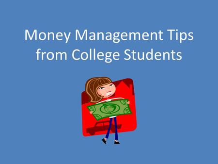 Money Management Tips from College Students. Tips about Budgeting Set and stick to a budget Set a daily, weekly, or monthly limit for each type of expense.