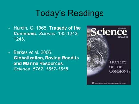 Today’s Readings -Hardin, G. 1968. Tragedy of the Commons. Science. 162:1243- 1248. -Berkes et al. 2006. Globalization, Roving Bandits and Marine Resources.