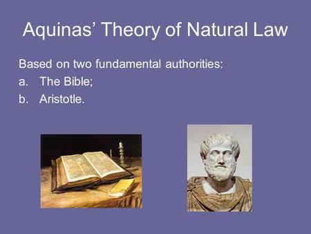 Aquinas’ Theory of Natural Law Based on two fundamental authorities: a.The Bible; b.Aristotle.