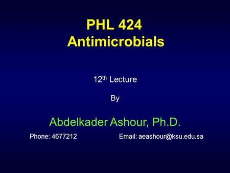 12 th Lecture By Abdelkader Ashour, Ph.D. Phone: 4677212  PHL 424 Antimicrobials.