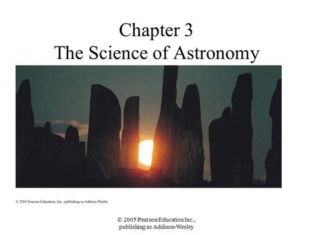 © 2005 Pearson Education Inc., publishing as Addison-Wesley Chapter 3 The Science of Astronomy.